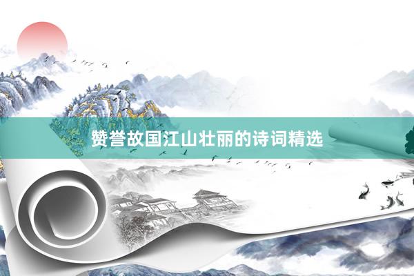 赞誉故国江山壮丽的诗词精选