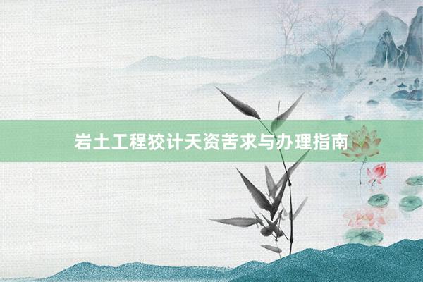 岩土工程狡计天资苦求与办理指南