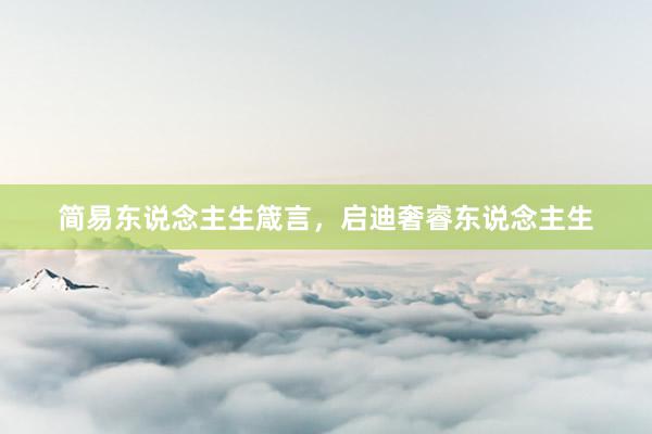 简易东说念主生箴言,启迪奢睿东说念主生